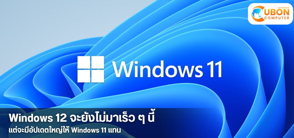 Windows 12 จะยังไม่มาเร็ว ๆ นี้แต่จะมีอัปเดตใหญ่ให้ Windows 11 แทน
