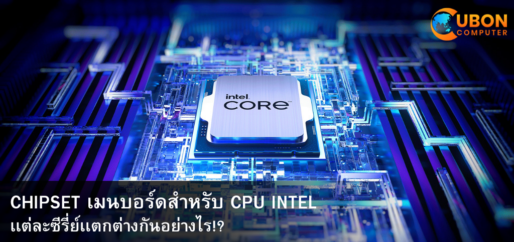 CHIPSET เมนบอร์ดสำหรับ CPU INTEL เเต่ละซีรี่ย์เเตกต่างกันอย่างไร!?