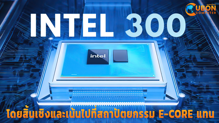 INTEL 300 Processor เน้นไปทำสถาปัตยกรรม E-Core แทน - Ubon Computer