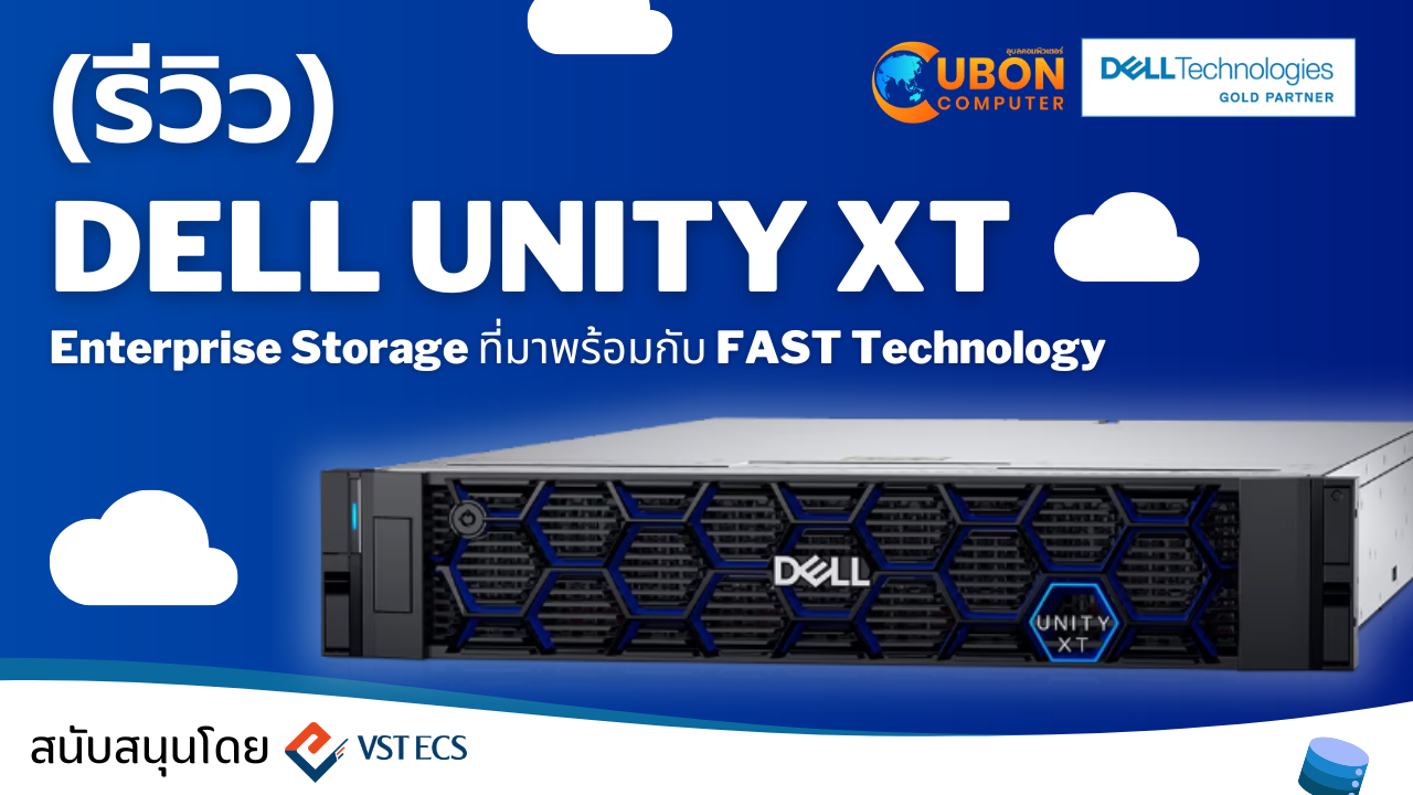 Dell Technologies - Unity XT: สุดยอด Solution เก็บข้อมูลระดับขององค์กรที่มาพร้อมกับเทคโนโลยี Fast Technology - Ubon Computer